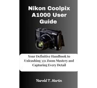 Nikon Coolpix A1000 User Guide: Your Definitive Handbook to Unleashing 35x Zoom Mastery and Capturing Every Detail