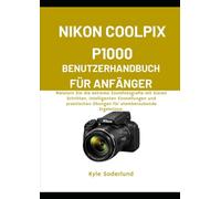 NIKON COOLPIX P1000 BENUTZERHANDBUCH FÜR ANFÄNGER: Meistern Sie die extreme Zoomfotografie mit klaren Schritten, intelligenten Einstellungen und praktischen Übungen für atemberaubende Ergebnisse.
