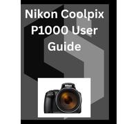 Nikon Coolpix P1000 User Guide: A detailed Manual for digital Photography and Videography for Beginners and Senior