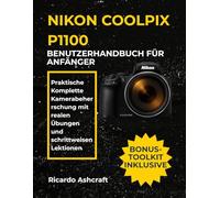 NIKON COOLPIX P1100 BENUTZERHANDBUCH FÜR ANFÄNGER: Praktische Komplette Kamerabeherrschung mit realen Übungen und schrittweisen Lektionen