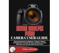 NIKON COOLPIX P1100 CAMERA USER GUIDE: Step-by-Step Manual for Beginners & Experts to Capture Stunning Photos, Cinematic 4K Video, and Master the 125x Superzoom Lens with Illustrated Tips and Tricks
