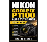 Nikon COOLPIX P1100 Guide d’utilisation 2026-2027: Maîtrisez le zoom extrême, les réglages essentiels, la photographie animalière et céleste, la vidéo 4K, le format RAW et les fonctions experts