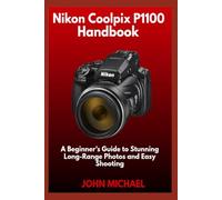 Nikon Coolpix P1100 Handbook: A Beginner’s Guide to Stunning Long-Range Photos and Easy Shooting