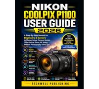 NIKON COOLPIX P1100 USER GUIDE 2026: A Step-By-Step Manual for Beginners & Seniors to Master Setup, Camera Modes, 125x Optical Zoom, 4K Video, Wildlife Photography & Pro Tips