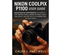Nikon Coolpix P1100 User Guide: Master Digital Photography with Step-by-Step Instructions, Camera Settings, Shooting Modes, and Pro Tips for Stunning Photos and Videos