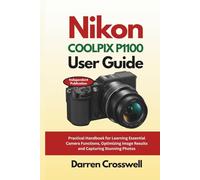 Nikon COOLPIX P1100 User Guide: Practical Handbook for Learning Essential Camera Functions, Optimizing Image Results and Capturing Stunning Photos