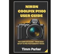 Nikon Coolpix P1100 User Guide: The Complete Guide - From Basic Setup To Pro Photography Tricks (Essential Camera Guidebook Series)