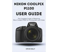 NIKON COOLPIX P1100 USER GUIDE: The complete guide to Mastering the Nikon Coolpix P1100 for Photography and Video