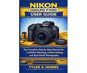 NIKON COOLPIX P1100 USER GUIDE: The Complete Step-by-Step Manual for Confident Shooting, Custom Settings, and Real-World Photography