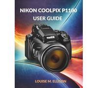 NIKON COOLPIX P1100 USER GUIDE: Ultimate Step-by-Step Manual for Zoom, 4K Filming, Wireless Transfer, Creative Modes, Autofocus & Troubleshooting