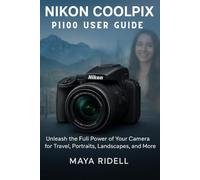 Nikon Coolpix P1100 User Guide: Unleash the Full Power of Your Camera for Travel, Portraits, Landscapes, and More