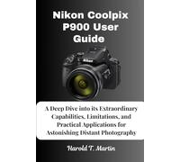 Nikon Coolpix P900 User Guide: A Deep Dive into its Extraordinary Capabilities, Limitations, and Practical Applications for Astonishing Distant Photography
