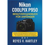 Nikon Coolpix P950 Benutzerhandbuch für Anfänger: Schalten Sie leistungsstarke Funktionen frei, lösen Sie häufige Probleme und verbessern Sie mühelos Ihre fotografischen Fähigkeiten