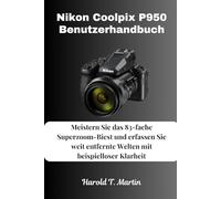 Nikon Coolpix P950 Benutzerhandbuch: Meistern Sie das 83-fache Superzoom-Biest und erfassen Sie weit entfernte Welten mit beispielloser Klarheit