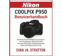 Nikon Coolpix P950 Benutzerhandbuch: Schritt-für-Schritt-Anleitung zum Erlernen von Einstellungen, Modi und Funktionen zum Aufnehmen atemberaubender Fotos und Videos wie ein Profi