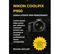 NIKON COOLPIX P950 GUIDA UTENTE PER PRINCIPIANTI: Lezioni passo dopo passo per catturare momenti lontani con sicurezza e risultati professionali senza complessità