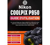 Nikon Coolpix P950 Guide d'utilisation: Un manuel étape par étape adapté aux débutants pour capturer en toute confiance des sujets éloignés, de beaux portraits et des vidéos fluides