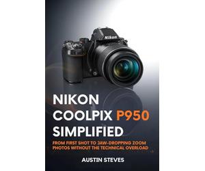 Nikon Coolpix P950 Simplified: From First Shot to Jaw-Dropping Zoom Photos Without the Technical Overload