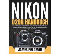 Nikon D200 Handbuch: Eine anfängerfreundliche Anleitung zu Einrichtung, Einstellungen und Aufnahmetechniken mit Hilfe bei der Fehlerbehebung für den Erfolg in der Praxis