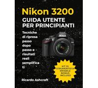 NIKON D3200 GUIDA UTENTE PER PRINCIPIANTI: Tecniche di ripresa passo dopo passo e risultati reali semplificati