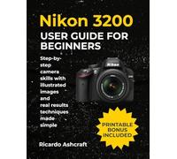 NIKON D3200 USER GUIDE FOR BEGINNERS: Step-by-step camera skills with illustrated images and real results techniques made simple