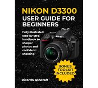NIKON D3300 USER GUIDE FOR BEGINNERS: Fully illustrated step-by-step handbook to sharper photos and confident shooting