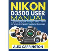 NIKON D3500 USER MANUAL: A Comprehensive Guide to Photography Settings, Capturing Professional-Quality Images with Step-by-Step Instructions and Techniques for Beginners to Advanced Photographers.
