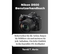 Nikon D500 Benutzerhandbuch: Beherrschen Sie die Action, fangen Sie Wildtiere ein und meistern Sie jede Aufnahme. Ein tiefer Einblick in das legendäre DX-Kraftpaket