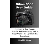 Nikon D500 User Guide: Dominate Action, Capture Wildlife, and Master Every Shot A Deep Dive into the Legendary DX Powerhouse