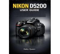 Nikon D5200 USER GUIDE: A Complete Approach to 24.1MP Performance, Full HD Video, and Creative Pro Techniques