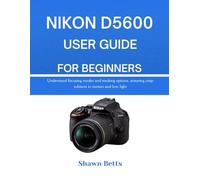 NIKON D5600 USER GUIDE FOR BEGINNERS: Understand focusing modes and tracking options, ensuring crisp subjects in motion and low light