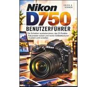 Nikon D750 BENUTZERFÜHRER: Die Schatten ausbalancieren, das 51-Punkte-Fokusraster nutzen und reiche Vollbildtexturen in jedem Licht erstellen