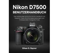 Nikon D7500 Benutzerhandbuch: Das Vollständige Schritt-für-Schritt Handbuch mit Experten Tipps, Einrichtungsanweisungen und Professionellen Fotografie Tricks
