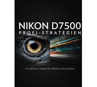Nikon D7500 Profi-Strategien: Ein praktischer Leitfaden für Wildtiere, Action und Kino