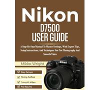 Nikon D7500 User Guide: A Step-By-Step Manual To Master Settings, With Expert Tips, Setup Instructions, And Techniques For Pro Photography And Smooth Video