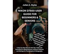 NIKON D7500 USER GUIDE FOR BEGINNERS & SENIORS: A Step-by-Step Manual with Tips, Tricks and Techniques to Mastering your Camera's Features and Settings for Photography & Videography