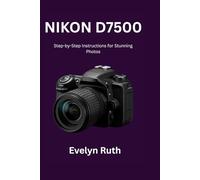 Nikon D7500 User Guide: Step-by-Step Instructions for Stunning Photos