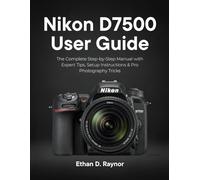Nikon D7500 User Guide: The Complete Step-by-Step Manual with Expert Tips, Setup Instructions & Pro Photography Tricks