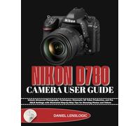 NIKON D780 CAMERA USER GUIDE: Unlock Advanced Photography Techniques, Cinematic 4K Video Production, and Pro DSLR Settings with Illustrated Step-by-Step Tips for Stunning Photos and Videos