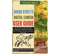 Nikon D780 Fx Digital Camera User Guide: The Complete Handbook For Hybrid Photography, Unlocking Advanced Live View Af, Cinematic 4k Video, And Expert Quality Stills
