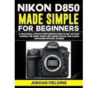Nikon D850 Made Simple for Beginners: A Practical Step-by-Step Instruction to Set Up Fast, Choose the Right Mode, Get Sharp Focus and Clean Exposure Without Stress