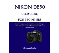 NIKON D850 USER GUIDE FOR BEGINNERS: Visual learning companion featuring annotated images, button layouts, and scenario-based exercises enhancing creative control