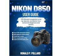 Nikon D850 User Guide: The Ultimate Companion to Set Up, Operate, and Master Your Camera for Beginners and Seniors