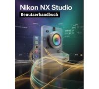 Nikon NX Studio Benutzerhandbuch: Ein Schritt-für-Schritt-Handbuch für Anfänger und Fortgeschrittene, das wichtige Kamerafunktionen, kreative Techniken, Tipps, Tricks und mühelose Videofähigkeiten