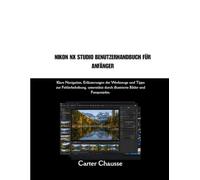 NIKON NX STUDIO BENUTZERHANDBUCH FÜR ANFÄNGER: Klare Navigation, Erläuterungen der Werkzeuge und Tipps zur Fehlerbehebung, unterstützt durch illustrierte Bilder und Fotoprojekte.
