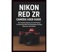 Nikon RED ZR Camera User Guide: The Complete Beginner to Expert Manual for Mastering Video and Photography Settings, Shortcuts, and Features
