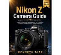 Nikon Z Camera Guide: Full Setup, Exposure, Autofocus, Video Recording, Creative Photography, File Management, and Professional Techniques with Practical Step-by-Step Instructions