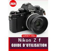 NIKON Z f GUIDE DE L'UTILISATEUR 2026: Un guide étape par étape pour les débutants et les photographes confirmés afin de maîtriser les outils de ... pratiques, les astuces ingénieuses et le