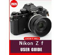NIKON Z f USER GUIDE 2026: A Step-by-Step Manual for Beginners and Seniors to Master Essential Editing Tools, Creative Enhancements, Practical ... Tricks, and Effortless Photo Editing Skills