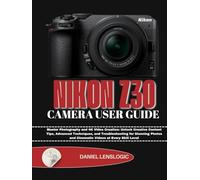 NIKON Z30 CAMERA USER GUIDE: Master Photography and 4K Video Creation: Unlock Creative Content Tips, Advanced Techniques, and Troubleshooting for ... and Cinematic Videos at Every Skill Level